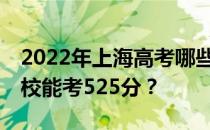 2022年上海高考哪些大学能考525分 哪些院校能考525分？