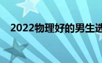 2022物理好的男生选择什么专业发展好？