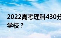 2022高考理科430分左右的大学可以上什么学校？