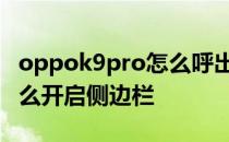 oppok9pro怎么呼出侧边栏 OPPOK9Pro怎么开启侧边栏 