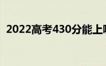 2022高考430分能上哪所大学哪所学校好？