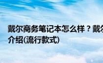 戴尔商务笔记本怎么样？戴尔商务笔记本电脑的型号和价格介绍(流行款式)