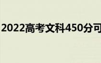 2022高考文科450分可以上哪些大学和学校？