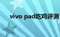 vivo pad吃鸡评测 vivopad开箱测评 