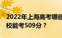 2022年上海高考哪些大学能考509分 哪些院校能考509分？