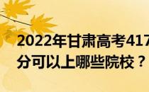 2022年甘肃高考417分可以报哪些大学 417分可以上哪些院校？