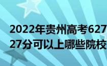 2022年贵州高考627分可以报考什么大学？627分可以上哪些院校？