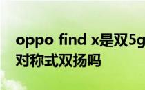 oppo find x是双5g手机吗 OPPOFindN是对称式双扬吗 