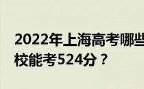 2022年上海高考哪些大学能考524分 哪些院校能考524分？