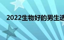 2022生物好的男生选择什么专业发展好？