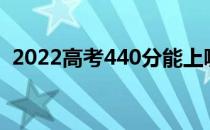 2022高考440分能上哪所大学哪所学校好？