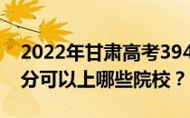 2022年甘肃高考394分可以报哪些大学 394分可以上哪些院校？