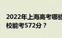 2022年上海高考哪些大学能考572分 哪些院校能考572分？