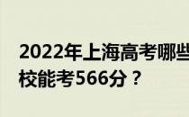 2022年上海高考哪些大学能考566分 哪些院校能考566分？