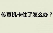 传真机卡住了怎么办？如何避免传真机卡纸？