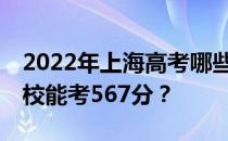 2022年上海高考哪些大学能考567分 哪些院校能考567分？