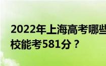 2022年上海高考哪些大学能考581分 哪些院校能考581分？