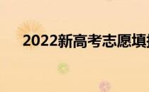 2022新高考志愿填报可以填几所学校？