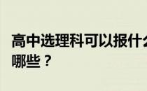 高中选理科可以报什么专业？理科热门专业有哪些？