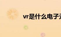 vr是什么电子元件 vr是什么 