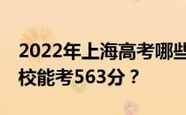 2022年上海高考哪些大学能考563分 哪些院校能考563分？