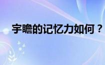 宇瞻的记忆力如何？宇瞻真假记忆的鉴别