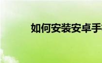 如何安装安卓手机软件安装方法