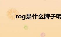 rog是什么牌子呢 rog是什么牌子 