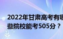 2022年甘肃高考有哪些大学能考505分？哪些院校能考505分？