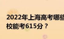 2022年上海高考哪些大学能考615分 哪些院校能考615分？