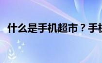 什么是手机超市？手机在超市有什么优势？