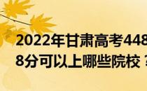 2022年甘肃高考448分可以报哪些大学？448分可以上哪些院校？