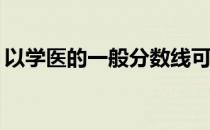 以学医的一般分数线可以上什么样的医学院？