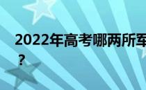 2022年高考哪两所军校比较好最容易考进去？