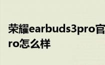 荣耀earbuds3pro官方售价 荣耀Earbuds3Pro怎么样 