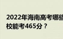 2022年海南高考哪些大学能考465分 哪些院校能考465分？