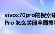 vivox70pro的搜索建议在哪里打开 vivoX70Pro 怎么关闭全局搜索 