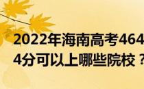 2022年海南高考464分可以报考哪些大学 464分可以上哪些院校？