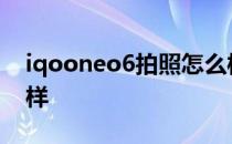 iqooneo6拍照怎么样 iQOOneo6性能怎么样 