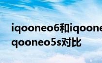 iqooneo6和iqooneo5s对比 iqooneo6和iqooneo5s对比 