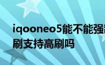 iqooneo5能不能强制高刷 iQOONeo5S高刷支持高刷吗 