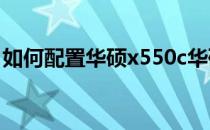 如何配置华硕x550c华硕笔记本参数配置介绍