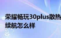 荣耀畅玩30plus散热怎么样 荣耀畅玩30plus续航怎么样 