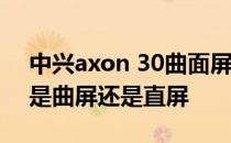 中兴axon 30曲面屏还是直屏 中兴Axon40是曲屏还是直屏 