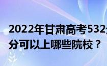 2022年甘肃高考532分可以报哪些大学？532分可以上哪些院校？