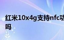 红米10x4g支持nfc功能吗 红米10A支持NFC吗 