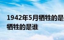 1942年5月牺牲的是谁 1942年5月年仅37岁牺牲的是谁 