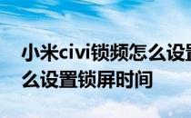 小米civi锁频怎么设置显示时间 小米Civis怎么设置锁屏时间 