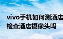 vivo手机如何测酒店摄像头 vivoXFold可以检查酒店摄像头吗 