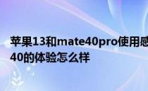 苹果13和mate40pro使用感受 日常使用iPhone13和mate40的体验怎么样 